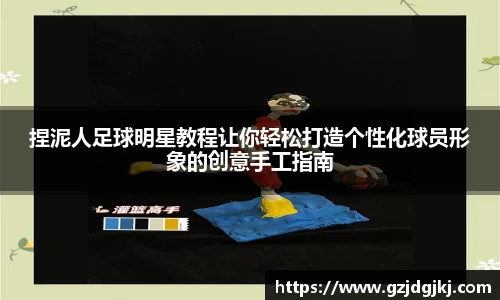 捏泥人足球明星教程让你轻松打造个性化球员形象的创意手工指南