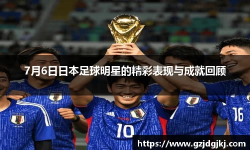 7月6日日本足球明星的精彩表现与成就回顾